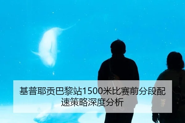 基普耶贡巴黎站1500米比赛前分段配速策略深度分析